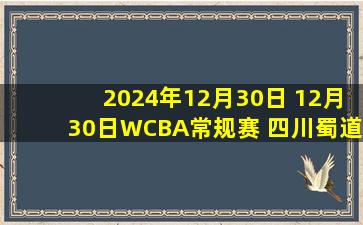 2024年12月30日 12月30日WCBA常规赛 四川蜀道远达 106 - 66 福建晋江众腾 集锦